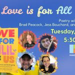 Promotional image for Love is for All of Us, an evening of poetry with poets James Crews, Brad Peacock, Jess Bouchard, and Bianca Zanella. Features the cover of the book, bright yellow background with colorful block lettering for the title, being held by a hand against a blurred flowery backdrop with a bright blue sky, and portraits of the four poets in floral frames.