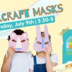 Two kids stand posing with paper animal masks. The kid on the left is wearing a tiger mask, and the kid on the right is wearing a rabbit mask. Text reads, "Papercraft Masks, Wednesday, July 9, 3:30 to 5 pm". The Manchester Community Library Summer Reading Program 2025 logo with the theme "Color Our World" is in the lower right corner. Under the logo, on a torn strip of paper, is written, "Pop-Up Craft".